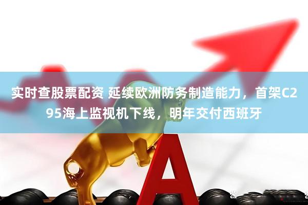 实时查股票配资 延续欧洲防务制造能力，首架C295海上监视机下线，明年交付西班牙