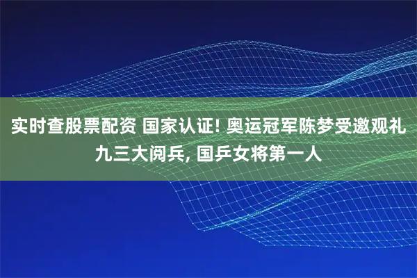 实时查股票配资 国家认证! 奥运冠军陈梦受邀观礼九三大阅兵, 国乒女将第一人