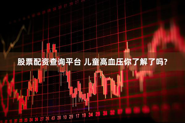 股票配资查询平台 儿童高血压你了解了吗?