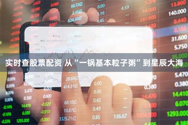 实时查股票配资 从“一锅基本粒子粥”到星辰大海
