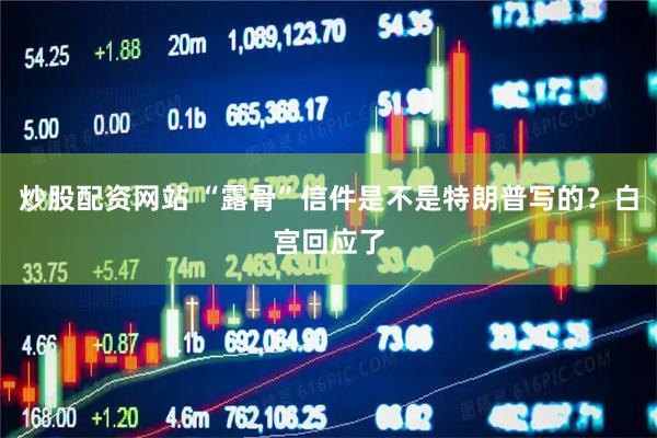 炒股配资网站 “露骨”信件是不是特朗普写的？白宫回应了