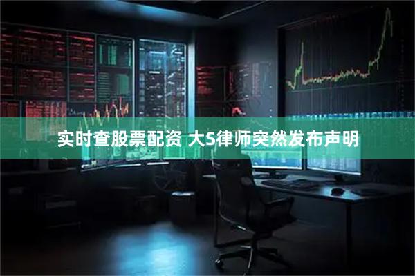 实时查股票配资 大S律师突然发布声明