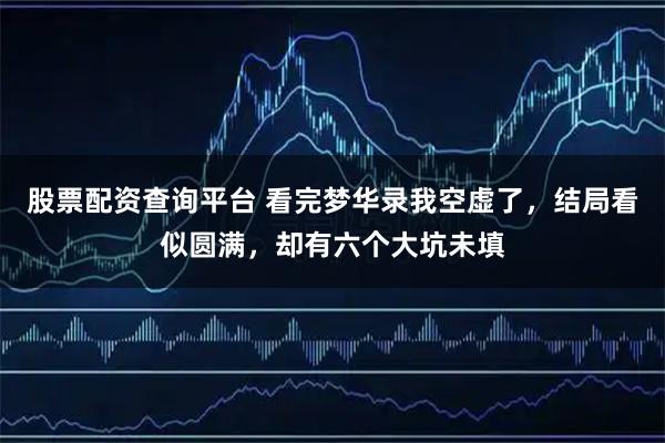 股票配资查询平台 看完梦华录我空虚了，结局看似圆满，却有六个大坑未填