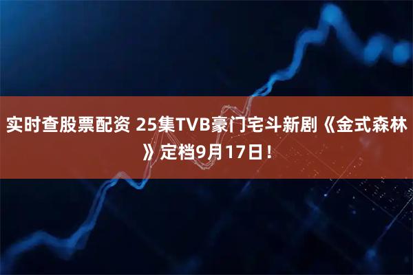 实时查股票配资 25集TVB豪门宅斗新剧《金式森林》定档9月17日！