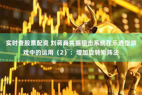 实时查股票配资 刘蒋巍共振狙击系统在乐透型游戏中的运用（2）：增加旋转矩阵法