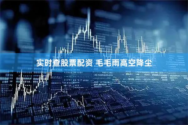 实时查股票配资 毛毛雨高空降尘